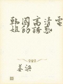 韩国高清电影姐姐的诱惑