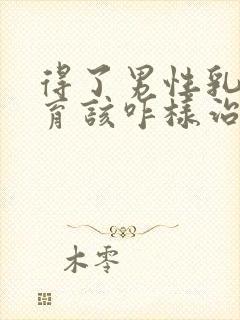 得了男性乳腺发育该咋样治疗较好