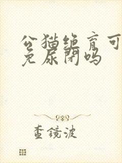 公猫绝育可以避免尿闭吗