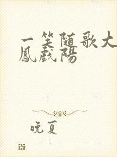 一笑随歌大结局凤戏阳