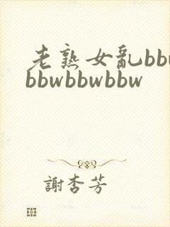 老熟女乱bbwbbwbbwbbw