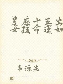 农历十五出生的女孩命运如何