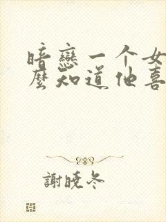 暗恋一个女生怎么知道他喜不喜欢你