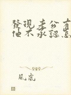 发现老公有外遇他不承认怎么办