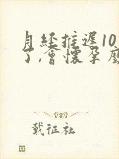 月经推迟10天了,会怀孕么