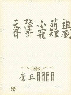 天降小萌祖全家齐齐宠短剧免费观看全集