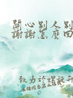 关心别人别人说谢谢怎么回复