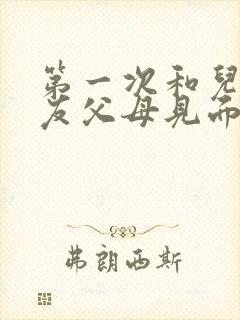 第一次和儿子女友父母见面要注意什么