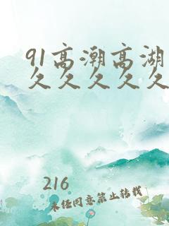 91高潮高湖久久久久久久久