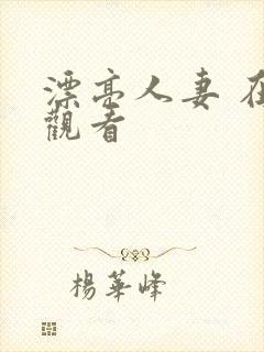 漂亮人妻 在线观看