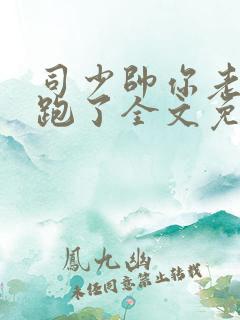 司少帅你老婆又跑了全文免费阅读