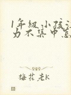 1年级小孩注意力不集中怎么办