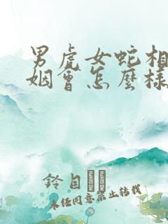 男虎女蛇相配婚姻会怎么样