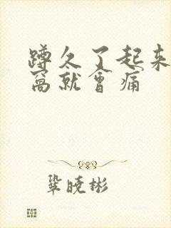 蹲久了起来膝盖窝就会痛