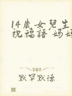 14岁女儿生日祝福语 妈妈简短
