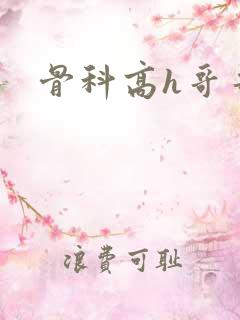 骨科高h哥哥