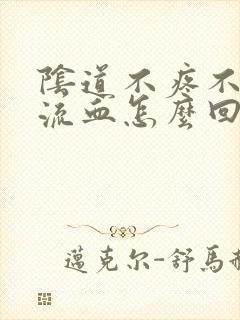 阴道不疼不痒就流血怎么回事