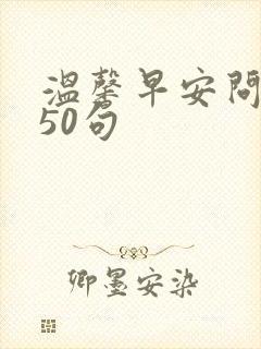 温馨早安问候语50句