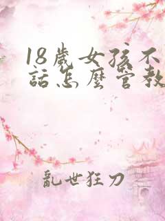 18岁女孩不听话怎么管教