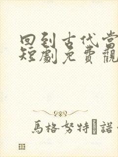 回到古代当太子短剧免费观看