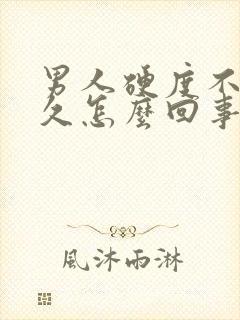 男人硬度不够持久怎么回事