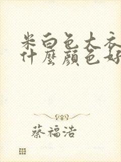 米白色大衣内搭什么颜色好看