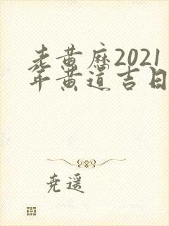 老黄历2021年黄道吉日5月