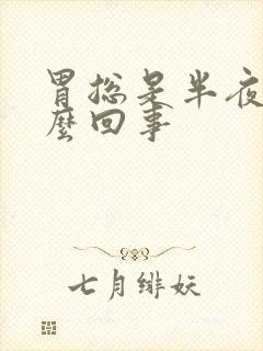 胃总是半夜疼怎么回事