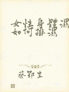 女性身体湿气重如何排湿