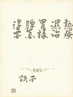 得脾胃湿热应该要怎样治疗