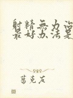 射精无力治疗的最好办法是什么