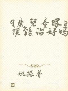 9岁儿童眼睛近视能治好吗