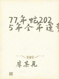 77年蛇2025年全年运势如何