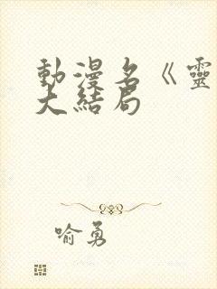 动漫名《灵笼》大结局