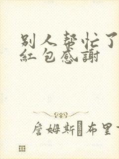 别人帮忙了,发红包感谢