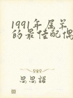 1991年属羊的最佳配偶属相