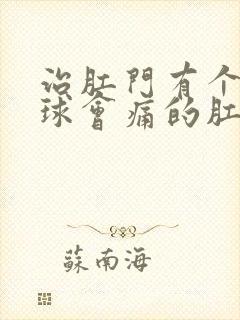 治肛门有个小肉球会痛的肛肠医院