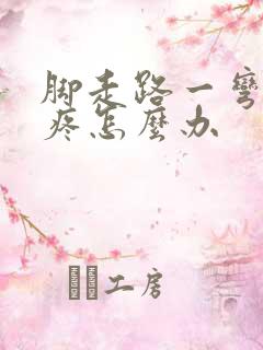 脚走路一弯曲就疼怎么办