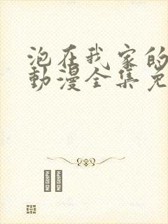 泡在我家的辣妹动漫全集免费观看