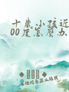 十岁小孩近视500度怎么办