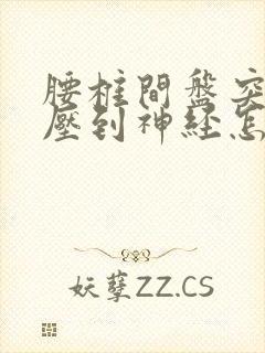 腰椎间盘突膨出压到神经怎么办