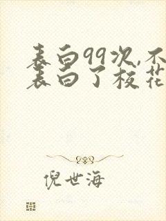 表白99次,不表白了校花急了