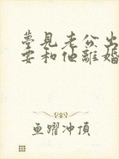 梦见老公出轨我要和他离婚,预示着什么