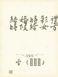 结婚时彩礼什么时候给女方