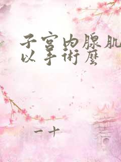 子宫内腺肌症可以手术么