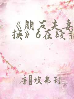 《朋友夫妻:交换》6在线观看