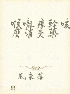 喉咙痒干咳吃什么消炎药