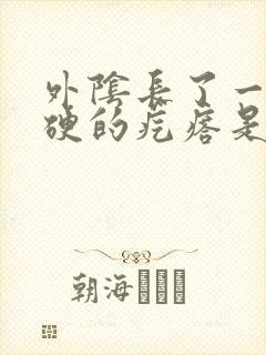 外阴长了一个硬硬的疙瘩是怎么回事