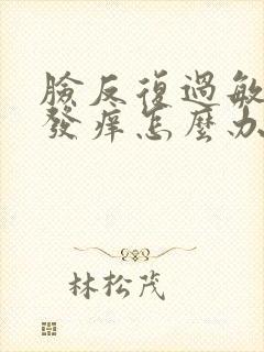 脸反复过敏发红发痒怎么办