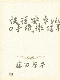 恢复安卓vivo手机微信聊天记录